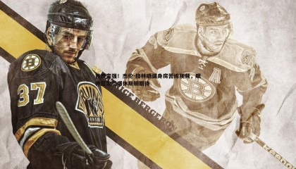 JJB竞技宝-我要变强！杰伦-格林晒健身房苦练视频，眼神坚定引爆休斯顿期待