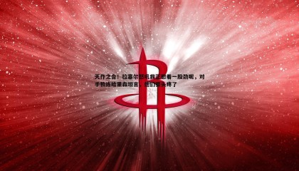 JJB竞技宝-天作之合！拉塞尔怒吼我正憋着一股劲呢，对手教练哈里森坦言，他们要头疼了