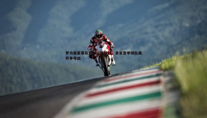 JJB竞技宝-罗马新星莱瓦克寻求新挑战，多家意甲球队展开争夺战