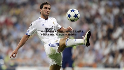 JJB竞技宝-NBA选秀制度再引争议，战绩垫底队连续三年获第五顺位，联盟惩罚机制受质疑