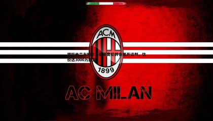 JJB竞技宝-国际米兰与帕尔马就莱奥尼转会展开谈判，估价达3000万欧元