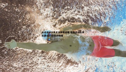 JJB竞技宝-全运会U18男足资格赛启幕 亚泰全运队奔赴唐山20日首战新疆