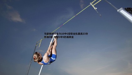 JJB竞技宝-马瑟林拼尽全力10中6空砍全队最高23分外加9板 罚球9中9仍难救主