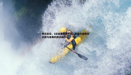 JJB竞技宝-疯狂首日，S谈自由市场开启，联盟内部震惊火箭与老鹰的激进操作