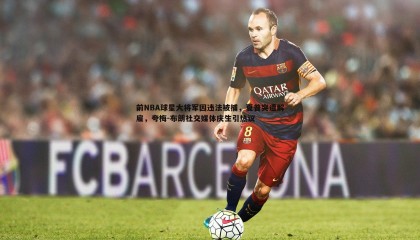 JJB竞技宝-前NBA球星大将军因违法被捕，夏普突遭解雇，夸梅-布朗社交媒体庆生引热议