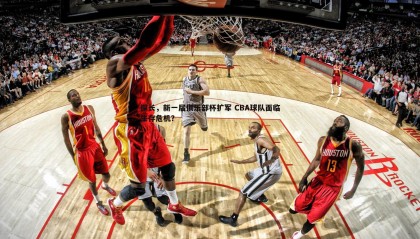 JJB竞技宝-探长，新一届俱乐部杯扩军 CBA球队面临生存危机？
