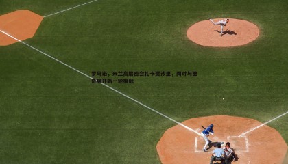 JJB竞技宝-罗马诺，米兰高层密会扎卡贾沙里，同时与里奇展开新一轮接触