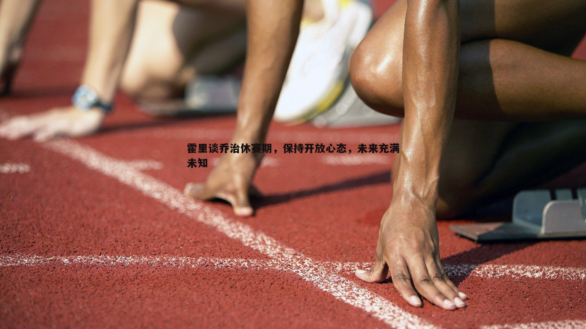 霍里谈乔治休赛期，保持开放心态，未来充满未知