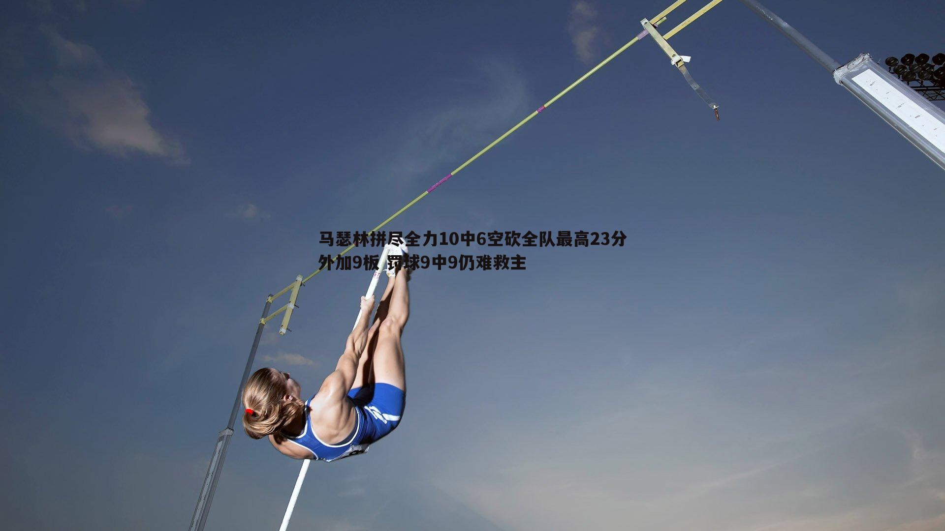 马瑟林拼尽全力10中6空砍全队最高23分外加9板 罚球9中9仍难救主