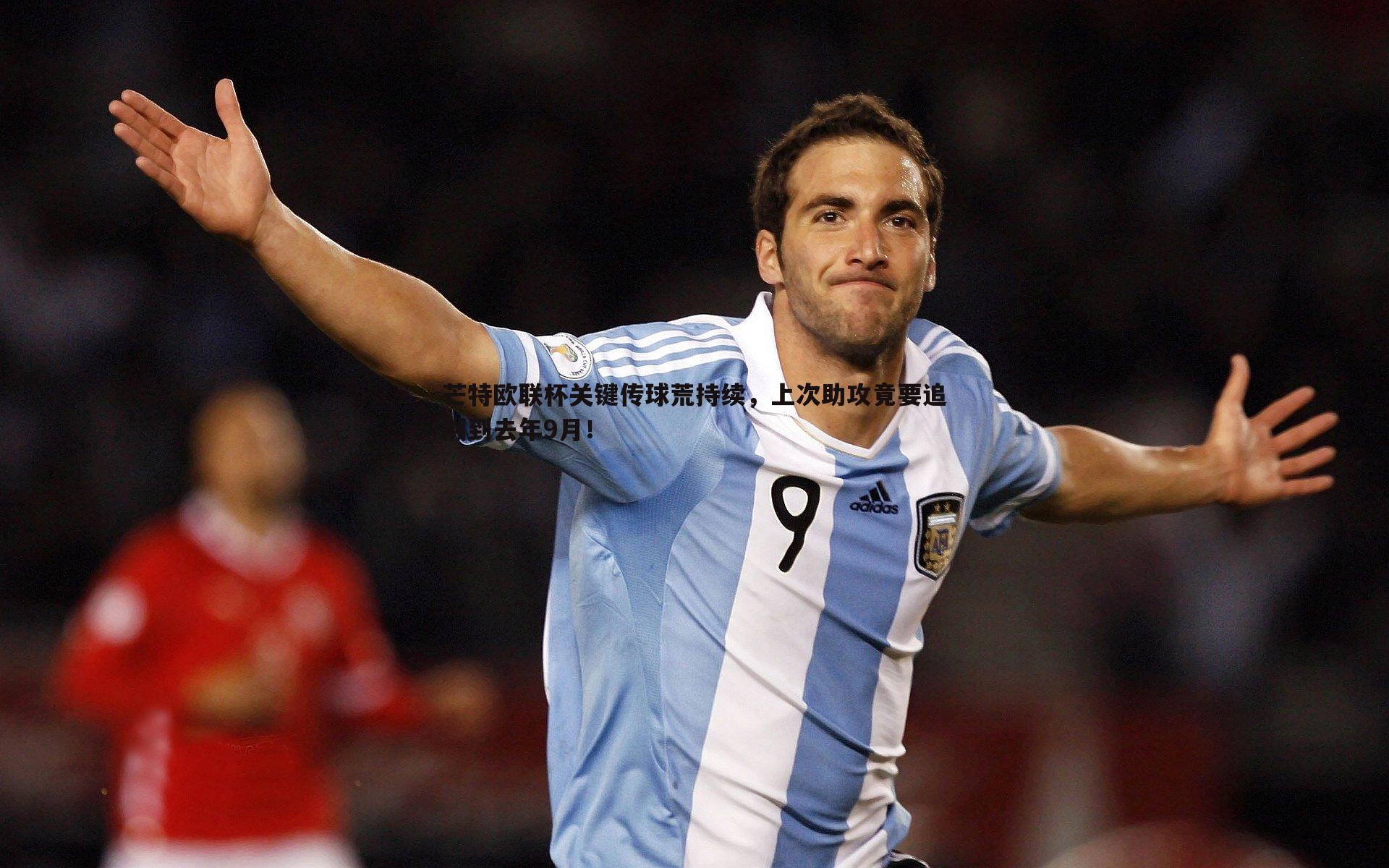 芒特欧联杯关键传球荒持续，上次助攻竟要追溯到去年9月！