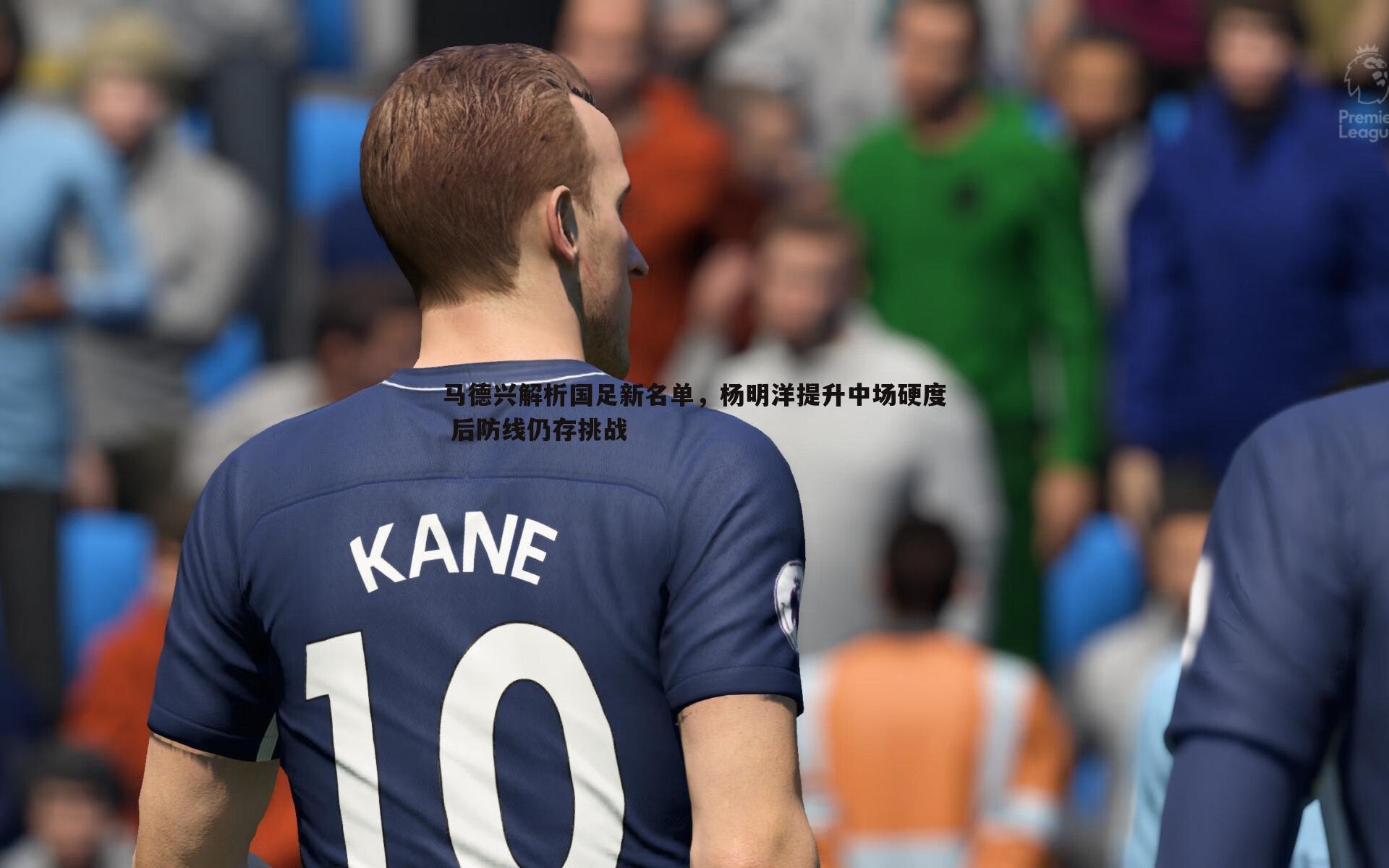 马德兴解析国足新名单,杨明洋提升中场硬度 后防线仍存挑战