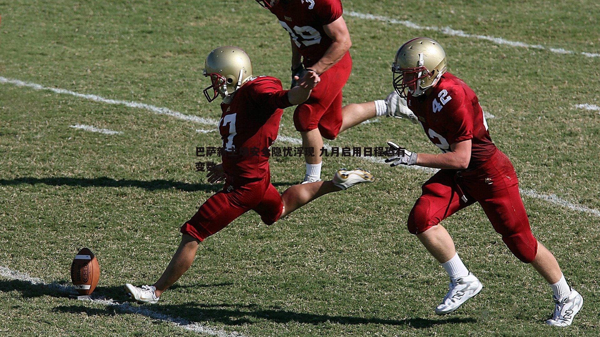 巴萨新主场安全隐忧浮现 九月启用日程恐有变数