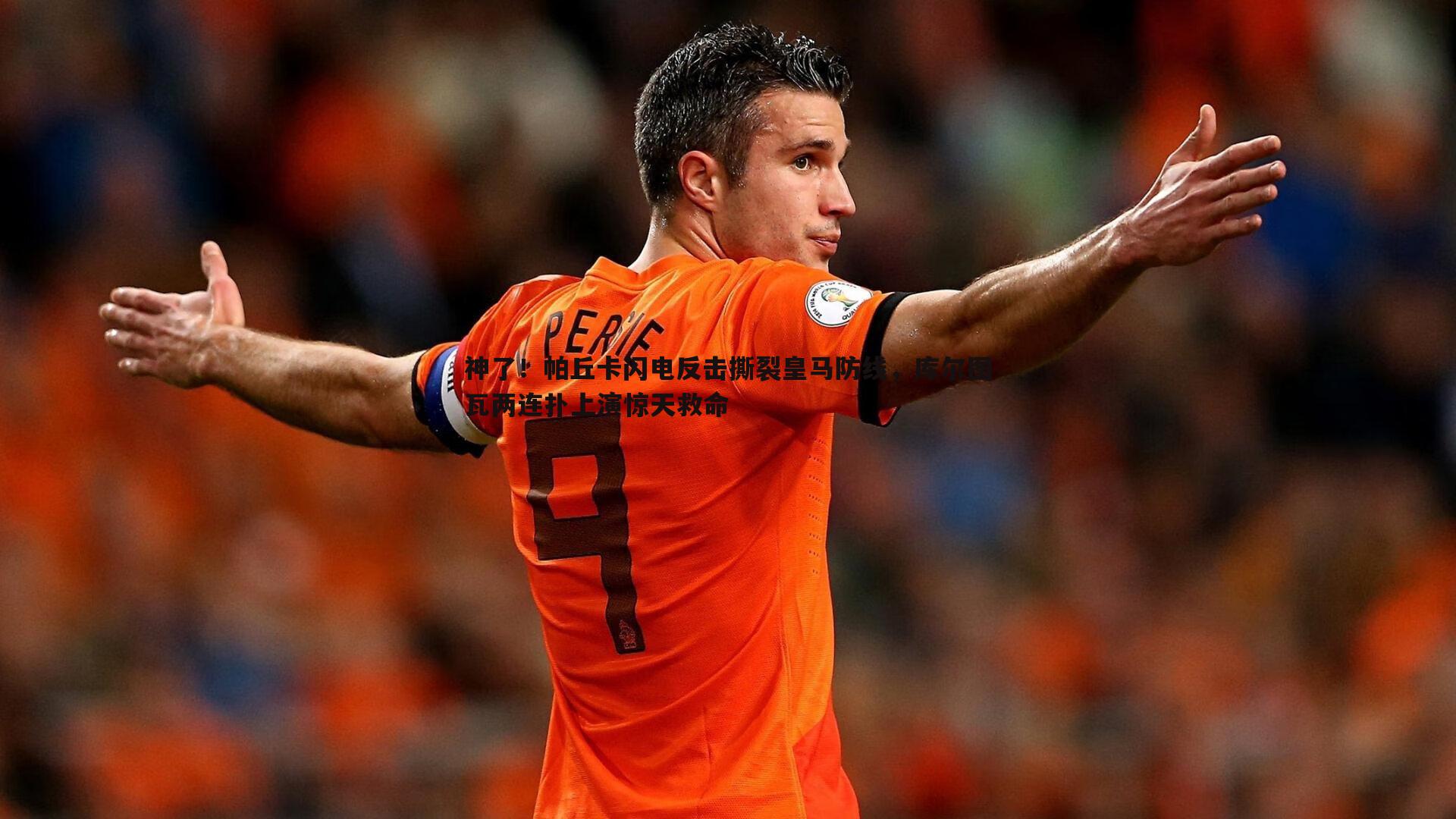 神了!帕丘卡闪电反击撕裂皇马防线,库尔图瓦两连扑上演惊天救命