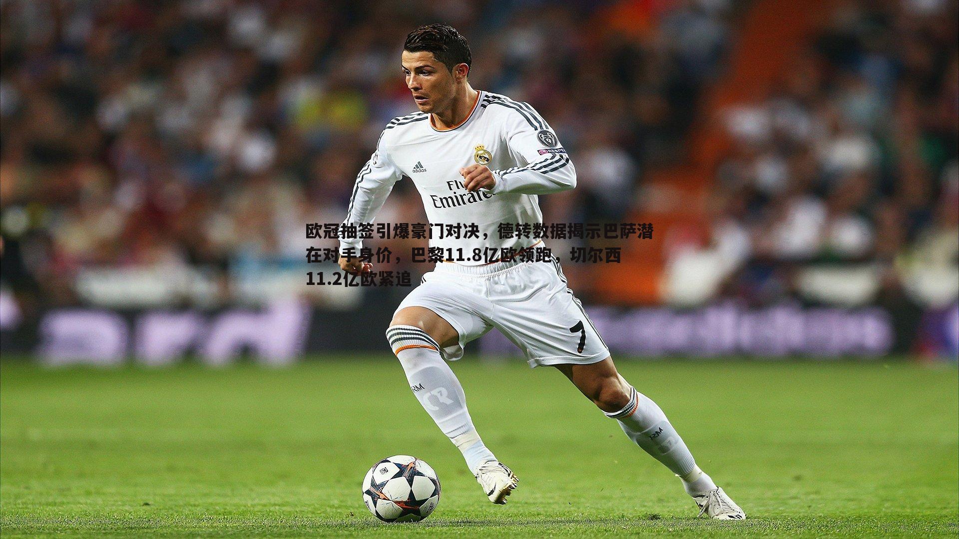 欧冠抽签引爆豪门对决,德转数据揭示巴萨潜在对手身价,巴黎11.8亿欧领跑,切尔西11.2亿欧紧追