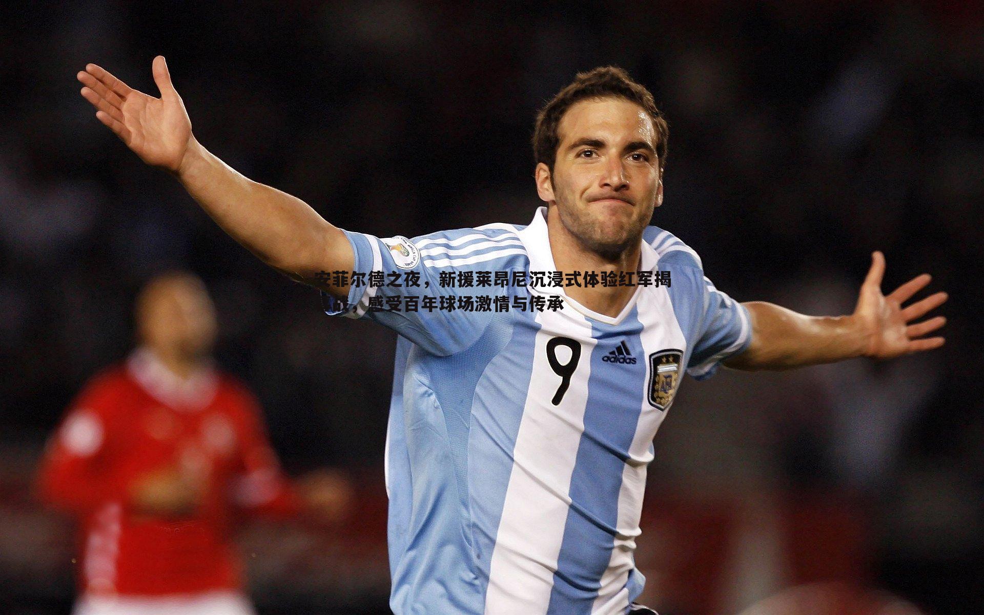 安菲尔德之夜,新援莱昂尼沉浸式体验红军揭幕战,感受百年球场激情与传承