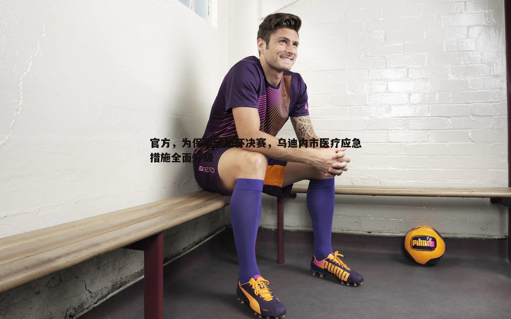 官方,为保障欧超杯决赛,乌迪内市医疗应急措施全面升级