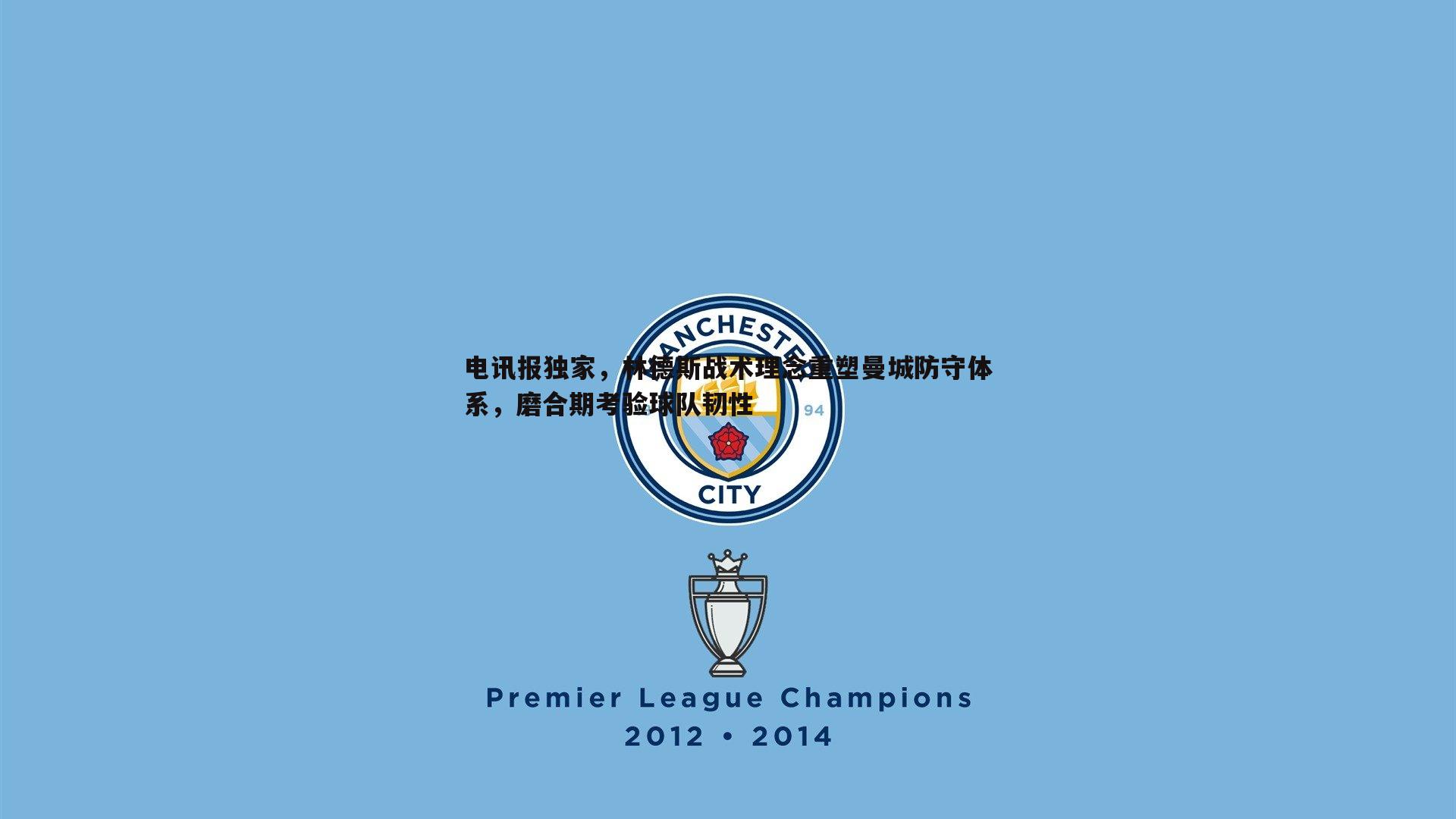 电讯报独家,林德斯战术理念重塑曼城防守体系,磨合期考验球队韧性